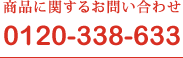 商品に関するお問い合わせ 0120-338-633